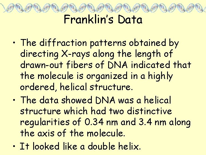 Franklin’s Data • The diffraction patterns obtained by directing X-rays along the length of