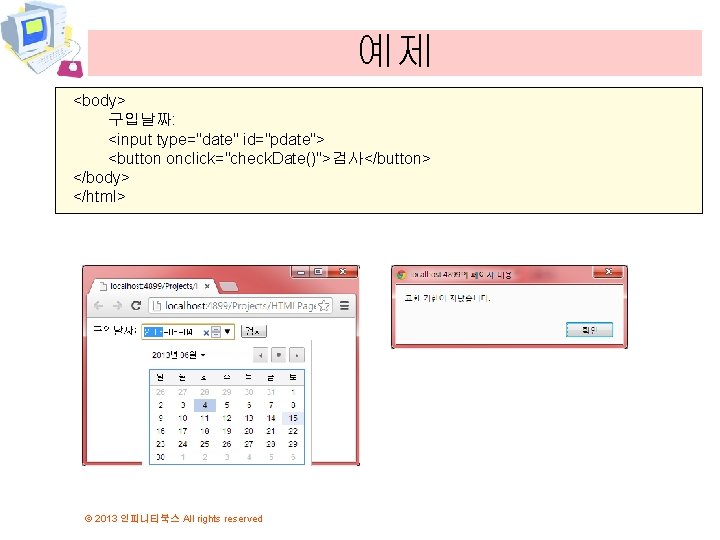 예제 <body> 구입날짜: <input type="date" id="pdate"> <button onclick="check. Date()">검사</button> </body> </html> © 2013 인피니티북스