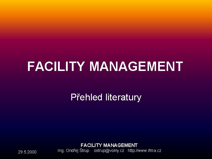 FACILITY MANAGEMENT Přehled literatury FACILITY MANAGEMENT 29. 5. 2000 Ing. Ondřej Štrup ostrup@volny. cz