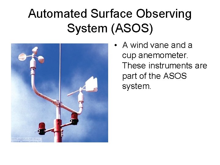 Automated Surface Observing System (ASOS) • A wind vane and a cup anemometer. These