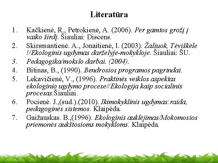 Literatūra 1. 2. 3. 4. 5. 6. 7. Kačkienė, R. , Petrokienė, A. (2006).
