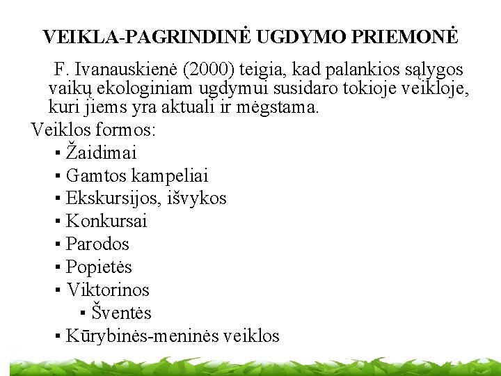 VEIKLA-PAGRINDINĖ UGDYMO PRIEMONĖ F. Ivanauskienė (2000) teigia, kad palankios sąlygos vaikų ekologiniam ugdymui susidaro