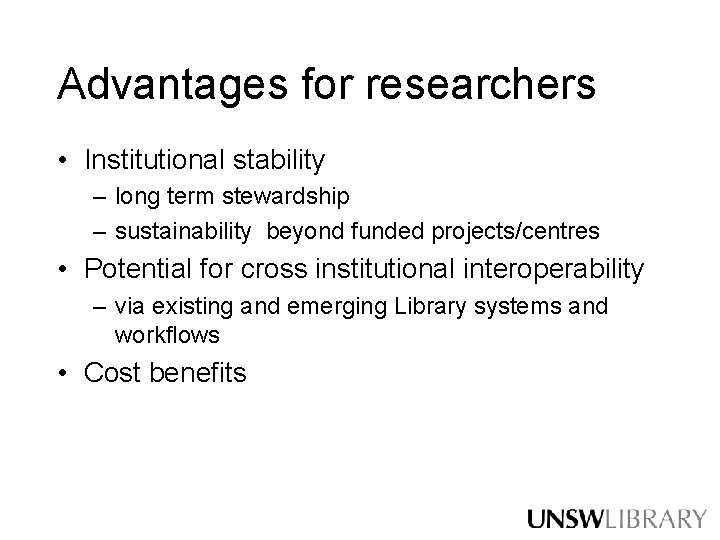 Advantages for researchers • Institutional stability – long term stewardship – sustainability beyond funded Advantages for researchers • Institutional stability – long term stewardship – sustainability beyond funded
