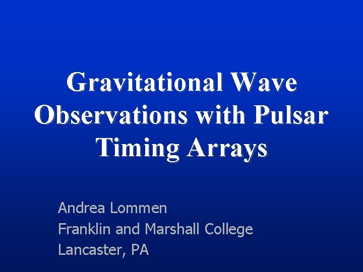 Gravitational Wave Observations with Pulsar Timing Arrays Andrea Lommen Franklin and Marshall College Lancaster,