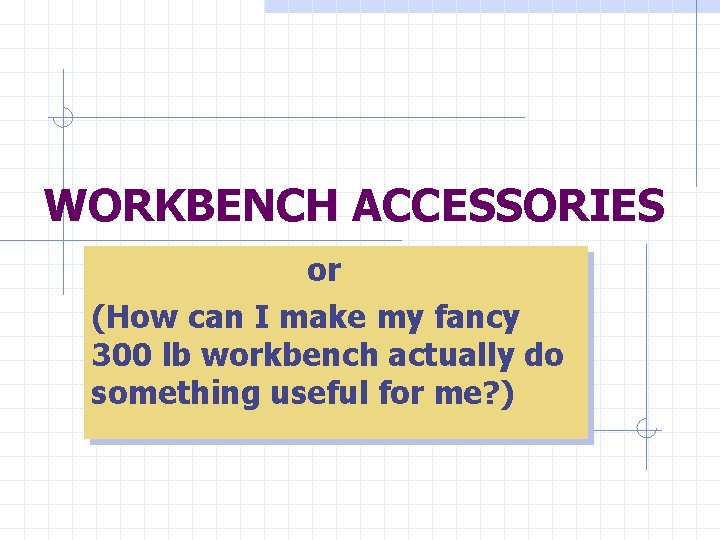 WORKBENCH ACCESSORIES or (How can I make my fancy 300 lb workbench actually do