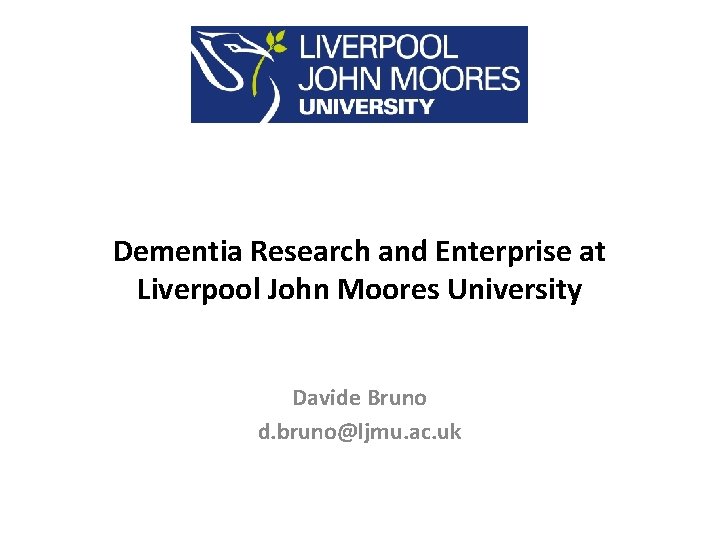 Dementia Research and Enterprise at Liverpool John Moores University Davide Bruno d. bruno@ljmu. ac.
