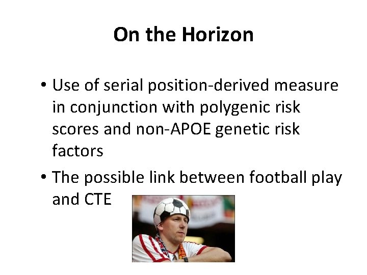 On the Horizon • Use of serial position-derived measure in conjunction with polygenic risk