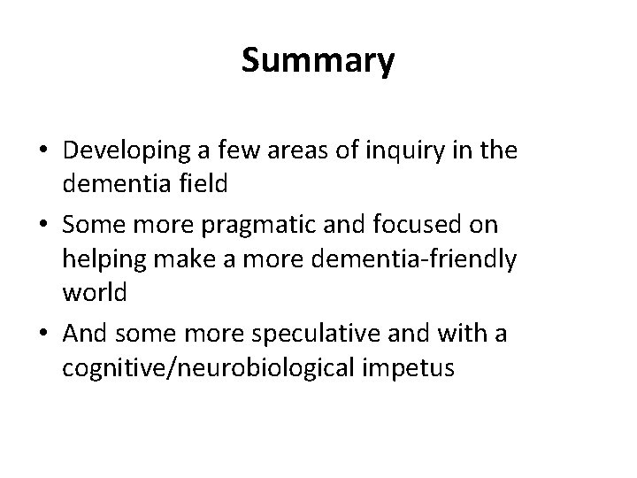 Summary • Developing a few areas of inquiry in the dementia field • Some