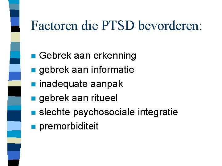 Factoren die PTSD bevorderen: n n n Gebrek aan erkenning gebrek aan informatie inadequate