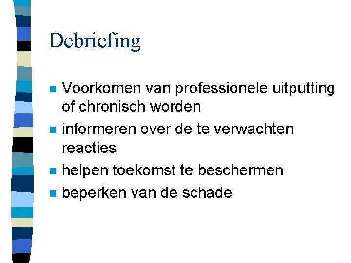 Debriefing n n Voorkomen van professionele uitputting of chronisch worden informeren over de te