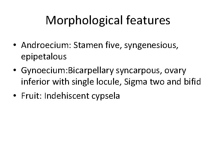 Morphological features • Androecium: Stamen five, syngenesious, epipetalous • Gynoecium: Bicarpellary syncarpous, ovary inferior