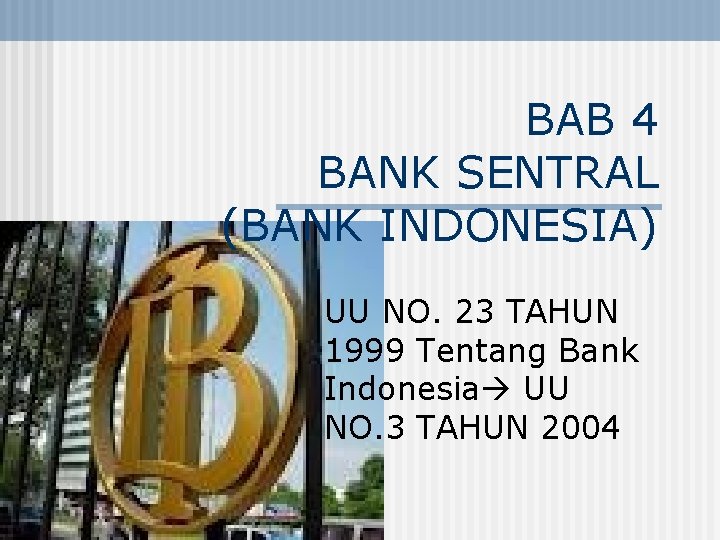 BAB 4 BANK SENTRAL (BANK INDONESIA) UU NO. 23 TAHUN 1999 Tentang Bank Indonesia