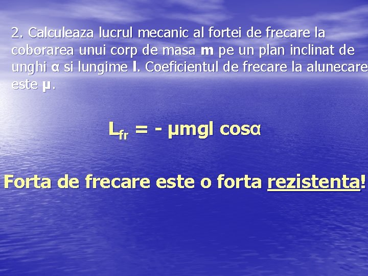 2. Calculeaza lucrul mecanic al fortei de frecare la coborarea unui corp de masa