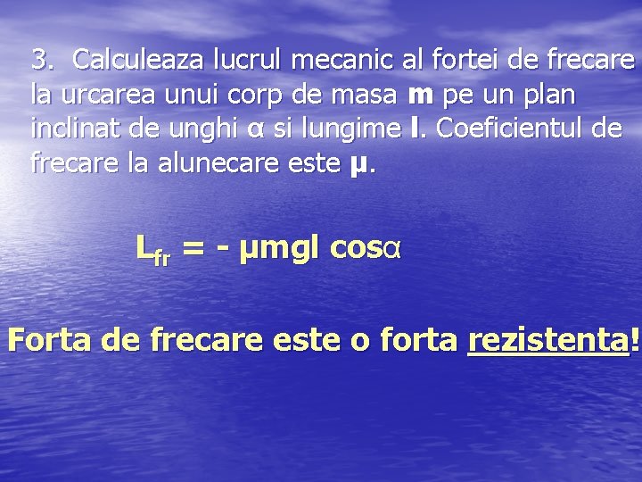 3. Calculeaza lucrul mecanic al fortei de frecare la urcarea unui corp de masa