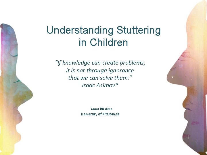 Understanding Stuttering in Children “If knowledge can create problems, it is not through ignorance