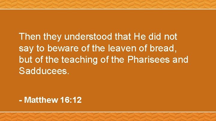 Then they understood that He did not say to beware of the leaven of