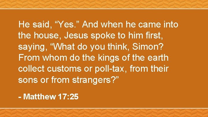 He said, “Yes. ” And when he came into the house, Jesus spoke to