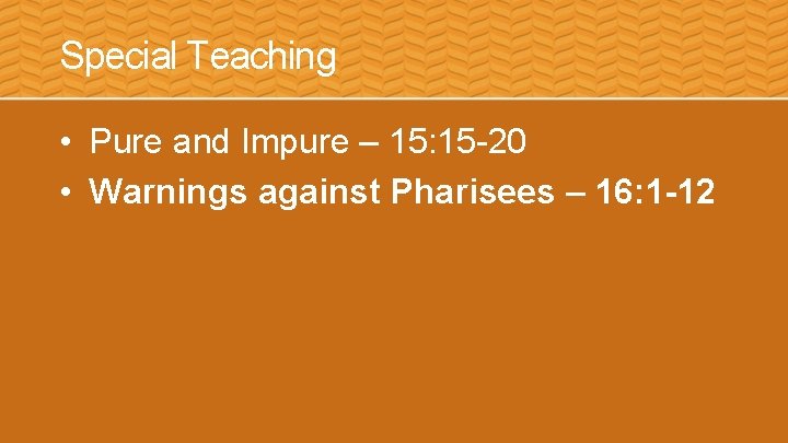 Special Teaching • Pure and Impure – 15: 15 -20 • Warnings against Pharisees