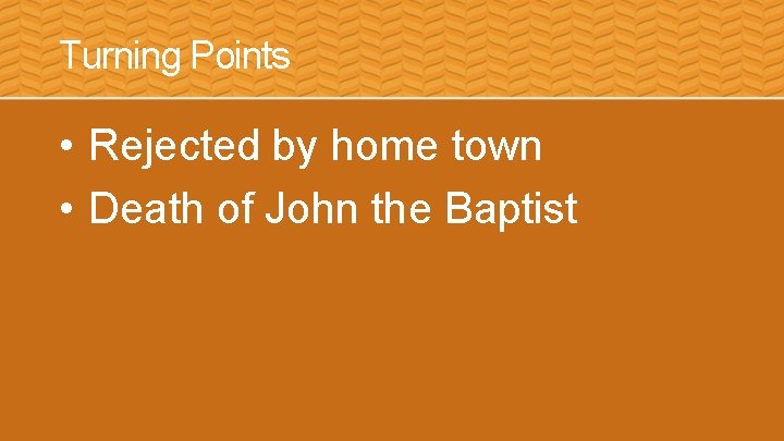 Turning Points • Rejected by home town • Death of John the Baptist 