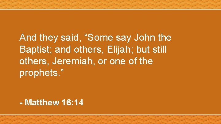And they said, “Some say John the Baptist; and others, Elijah; but still others,