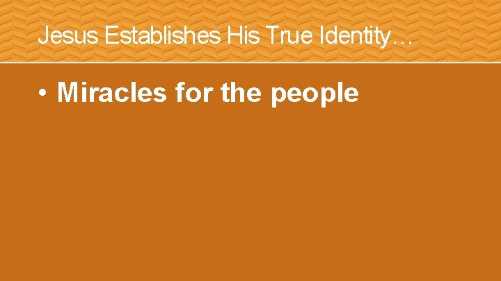 Jesus Establishes His True Identity… • Miracles for the people 