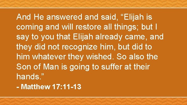 And He answered and said, “Elijah is coming and will restore all things; but