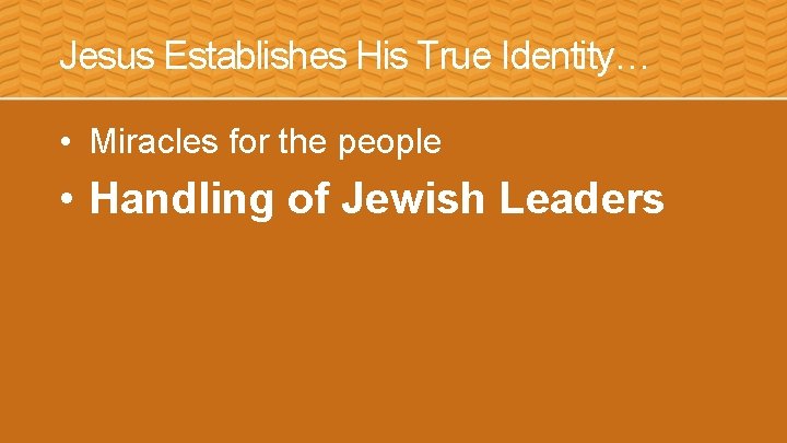 Jesus Establishes His True Identity… • Miracles for the people • Handling of Jewish