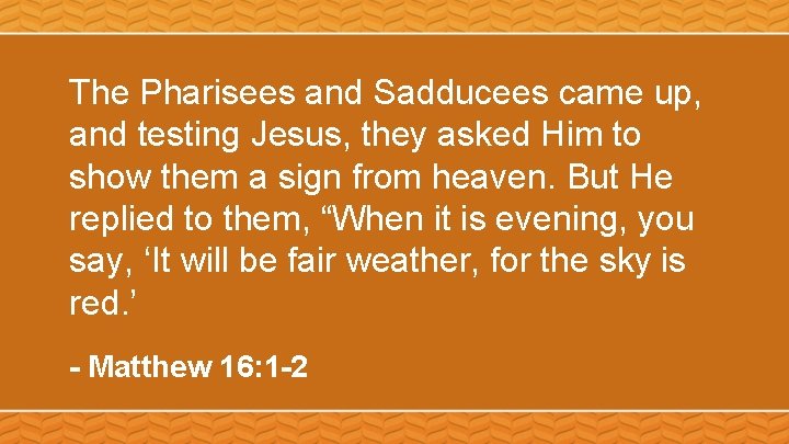 The Pharisees and Sadducees came up, and testing Jesus, they asked Him to show