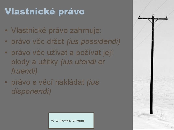 Vlastnické právo • Vlastnické právo zahrnuje: • právo věc držet (ius possidendi) • právo