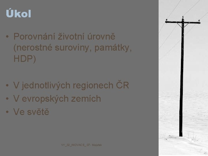 Úkol • Porovnání životní úrovně (nerostné suroviny, památky, HDP) • V jednotlivých regionech ČR