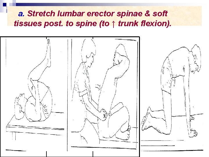 a. Stretch lumbar erector spinae & soft tissues post. to spine (to ↑ trunk