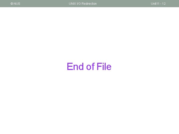 © NUS UNIX I/O Redirection End of File Unit 11 - 12 