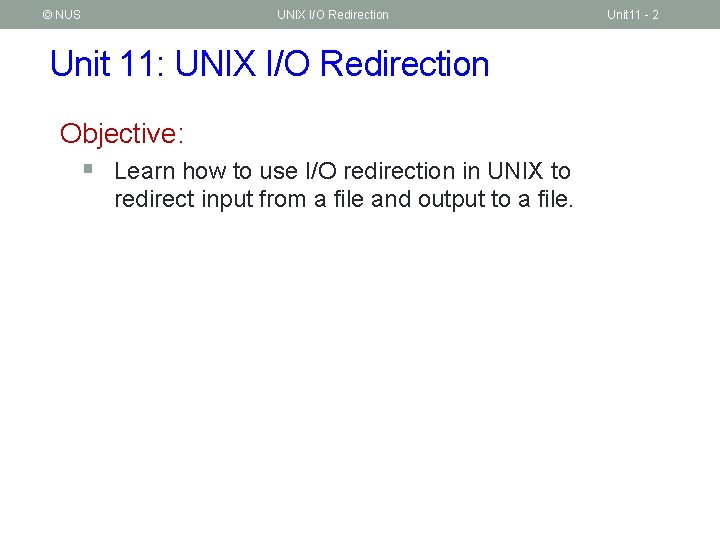 © NUS UNIX I/O Redirection Unit 11: UNIX I/O Redirection Objective: § Learn how