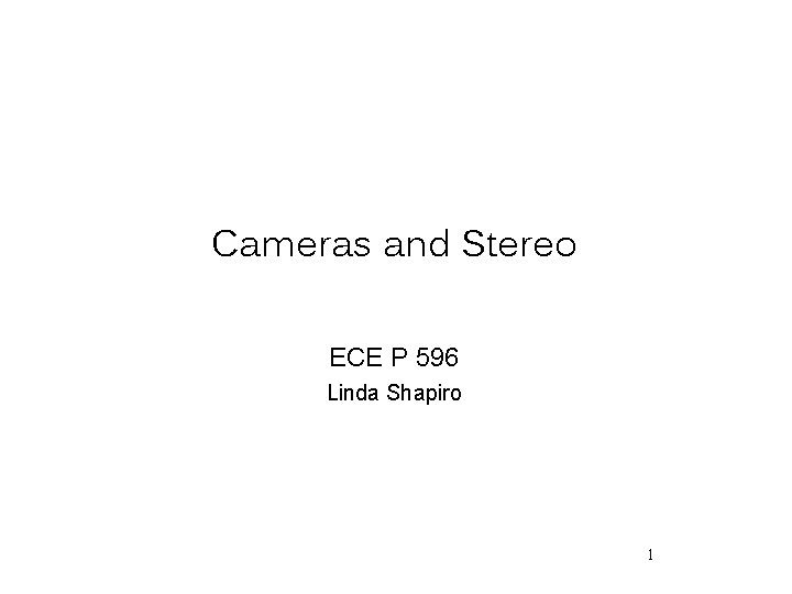Cameras and Stereo ECE P 596 Linda Shapiro 1 
