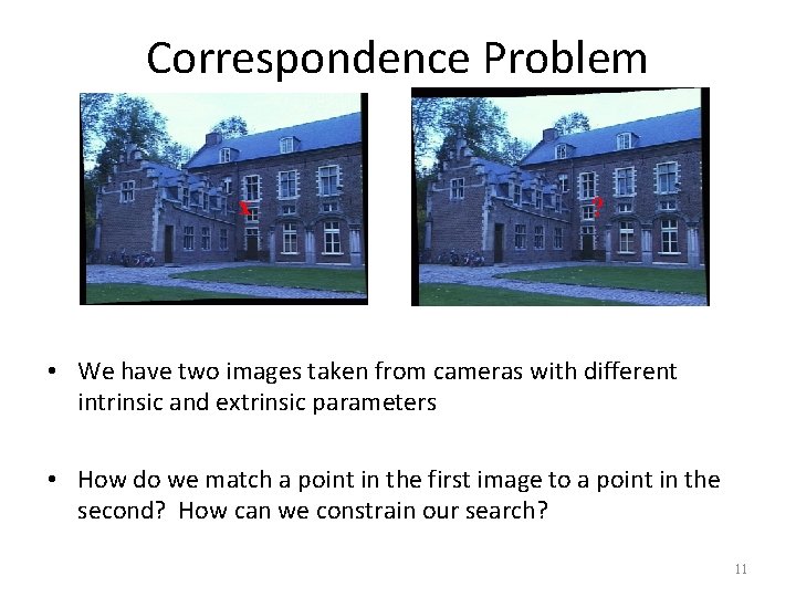 Correspondence Problem x ? • We have two images taken from cameras with different