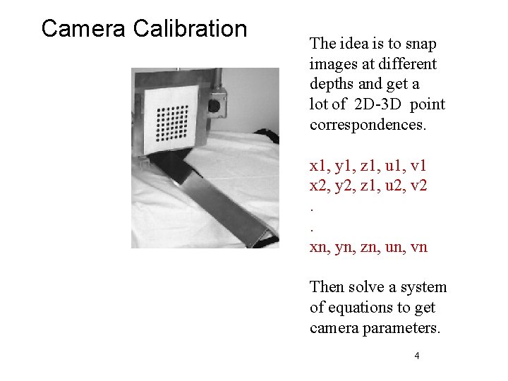 Camera Calibration The idea is to snap images at different depths and get a