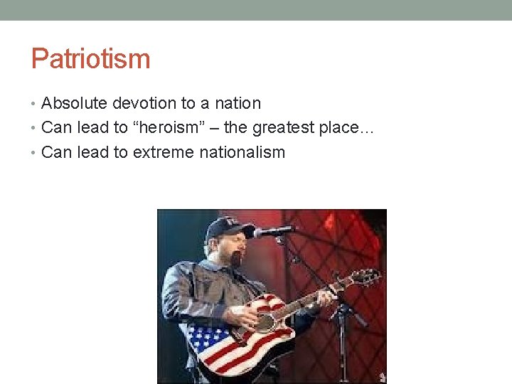 Patriotism • Absolute devotion to a nation • Can lead to “heroism” – the