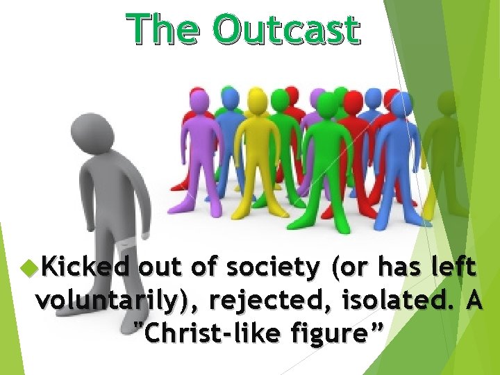 The Outcast Kicked out of society (or has left voluntarily), rejected, isolated. A "Christ-like