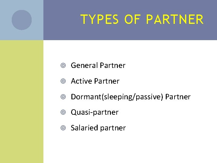 TYPES OF PARTNER General Partner Active Partner Dormant(sleeping/passive) Partner Quasi-partner Salaried partner 