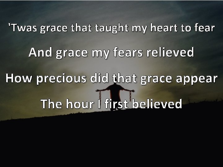 'Twas grace that taught my heart to fear And grace my fears relieved How