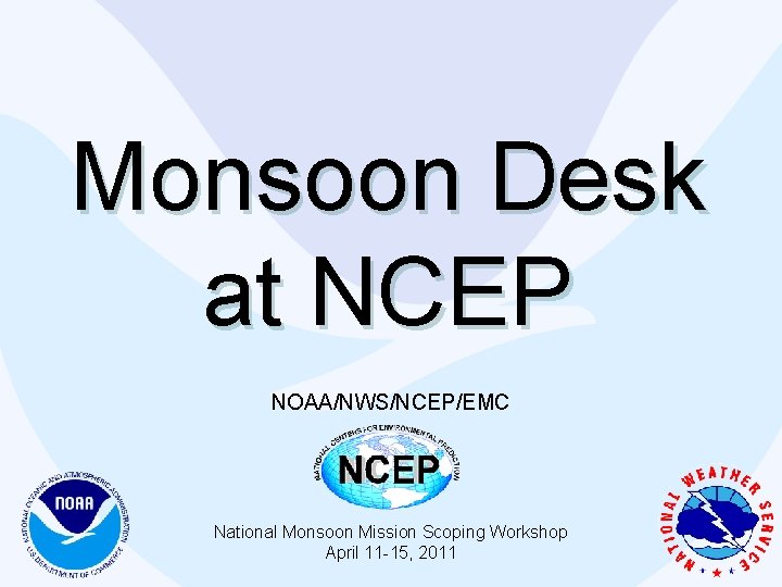 Monsoon Desk at NCEP NOAA/NWS/NCEP/EMC National Monsoon Mission Scoping Workshop April 11 -15, 2011 Monsoon Desk at NCEP NOAA/NWS/NCEP/EMC National Monsoon Mission Scoping Workshop April 11 -15, 2011