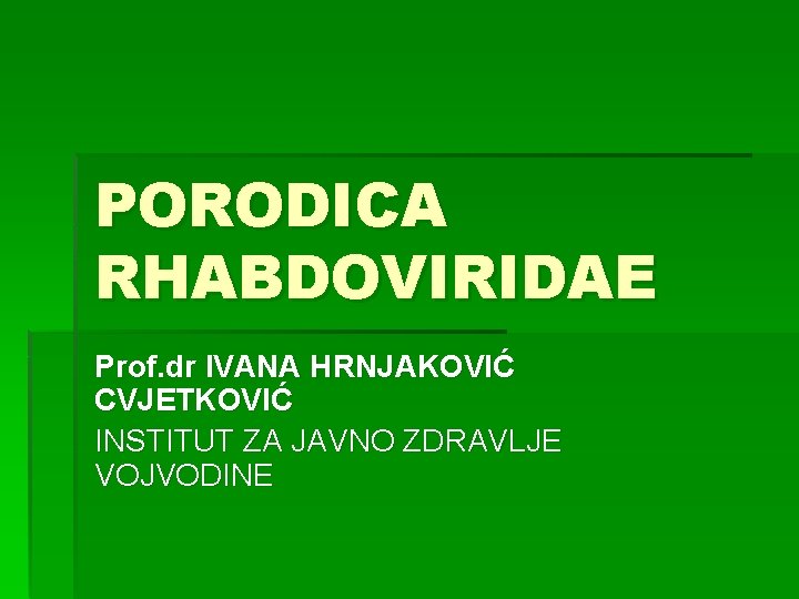 PORODICA RHABDOVIRIDAE Prof. dr IVANA HRNJAKOVIĆ CVJETKOVIĆ INSTITUT ZA JAVNO ZDRAVLJE VOJVODINE 