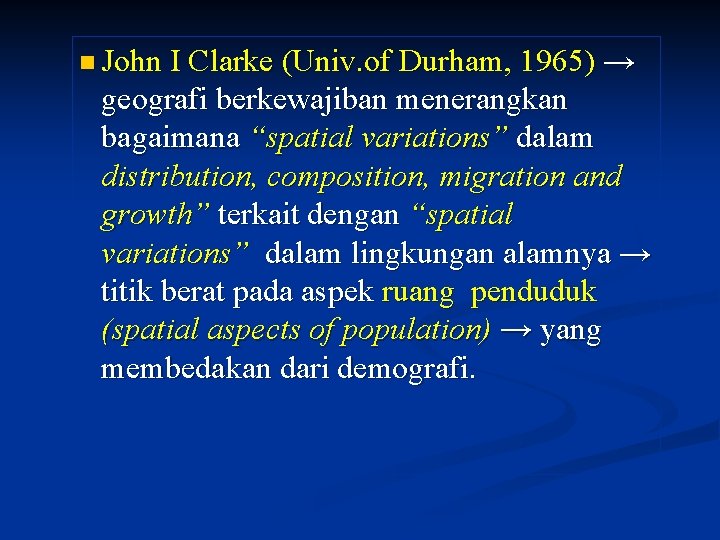 n John I Clarke (Univ. of Durham, 1965) → geografi berkewajiban menerangkan bagaimana “spatial