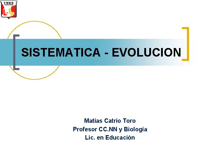 SISTEMATICA - EVOLUCION Matías Catrio Toro Profesor CC. NN y Biología Lic. en Educación