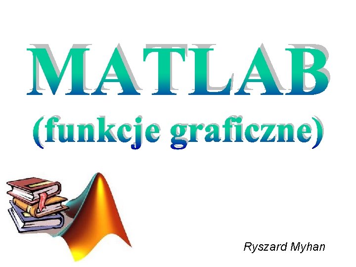 MATLAB (funkcje graficzne) Ryszard Myhan 