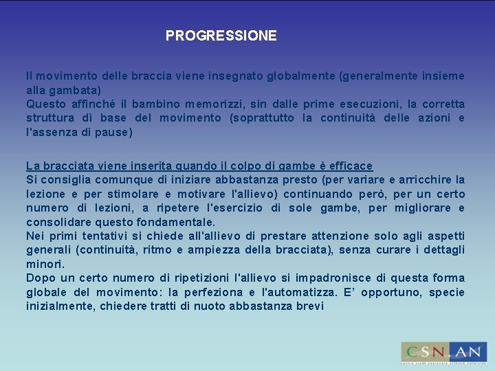 PROGRESSIONE Il movimento delle braccia viene insegnato globalmente (generalmente insieme alla gambata) Questo affinché