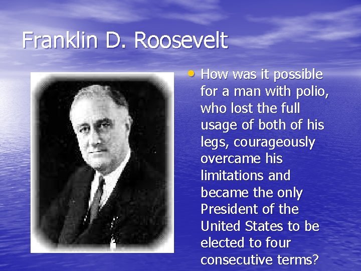 Franklin D. Roosevelt • How was it possible for a man with polio, who