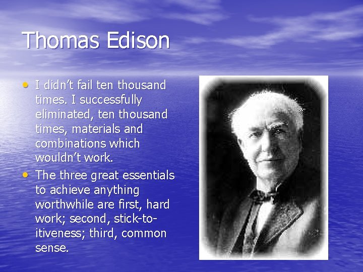 Thomas Edison • I didn’t fail ten thousand • times. I successfully eliminated, ten