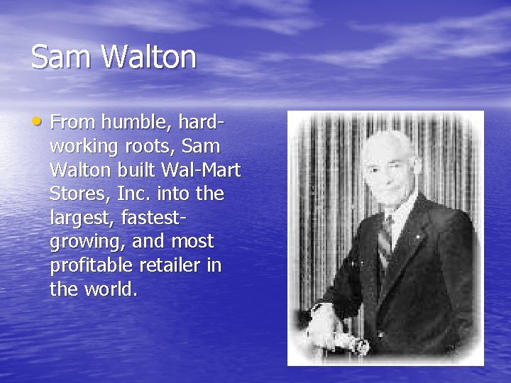 Sam Walton • From humble, hard- working roots, Sam Walton built Wal-Mart Stores, Inc.