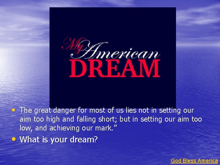  • The great danger for most of us lies not in setting our